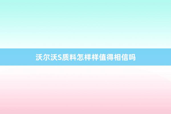 沃尔沃S质料怎样样值得相信吗