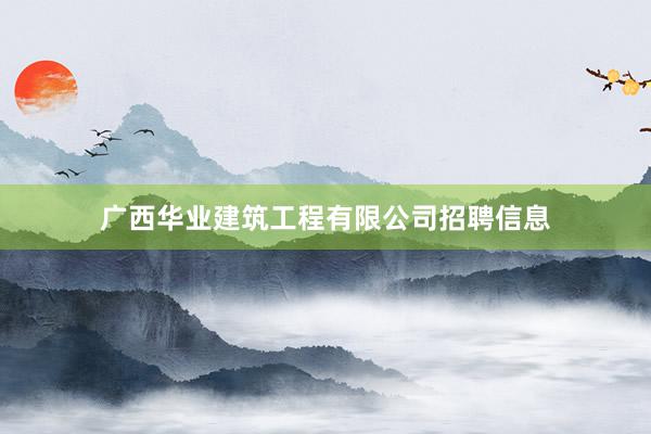 广西华业建筑工程有限公司招聘信息