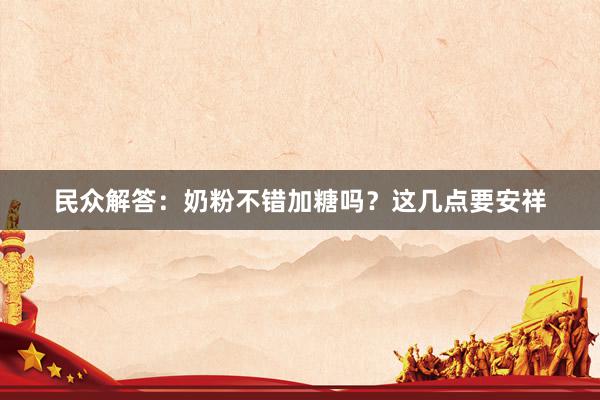 民众解答：奶粉不错加糖吗？这几点要安祥