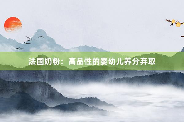 法国奶粉：高品性的婴幼儿养分弃取
